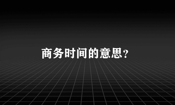 商务时间的意思？