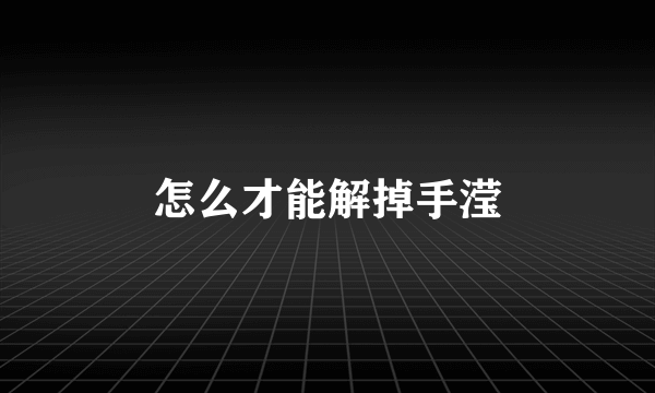 怎么才能解掉手滢