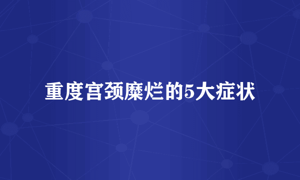 重度宫颈糜烂的5大症状