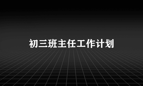 初三班主任工作计划