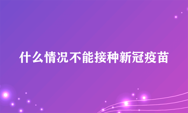 什么情况不能接种新冠疫苗