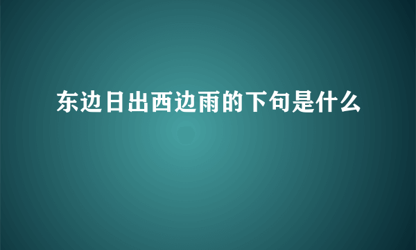 东边日出西边雨的下句是什么