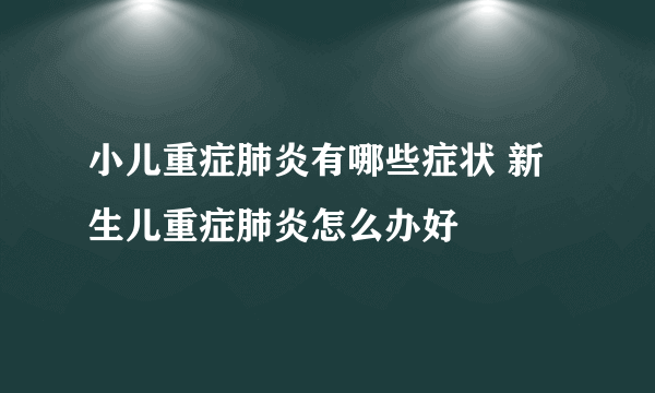 小儿重症肺炎有哪些症状 新生儿重症肺炎怎么办好