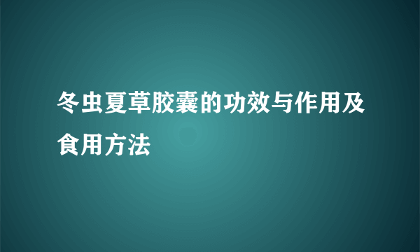 冬虫夏草胶囊的功效与作用及食用方法