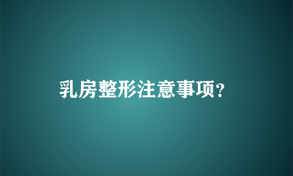 乳房整形注意事项？