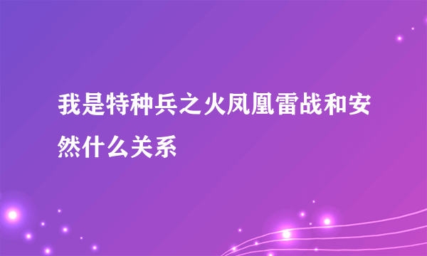 我是特种兵之火凤凰雷战和安然什么关系