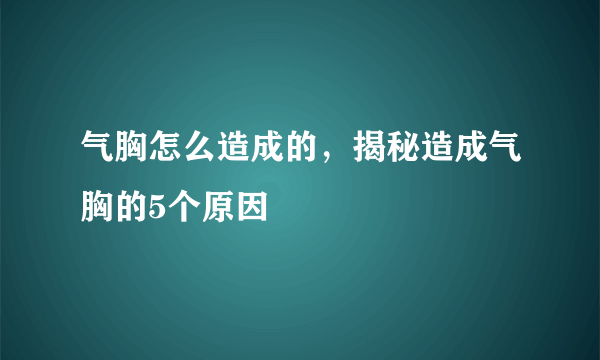 气胸怎么造成的，揭秘造成气胸的5个原因