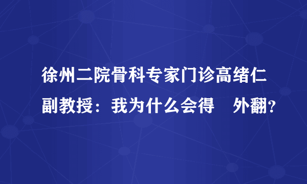 徐州二院骨科专家门诊高绪仁副教授：我为什么会得踇外翻？