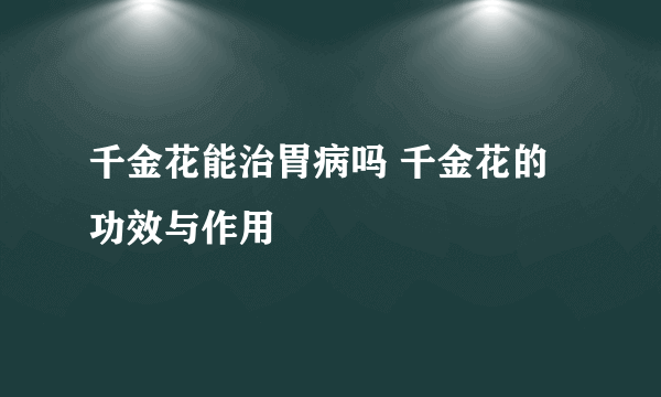 千金花能治胃病吗 千金花的功效与作用