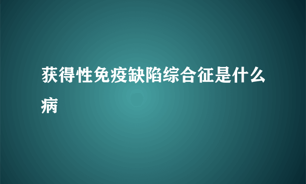 获得性免疫缺陷综合征是什么病