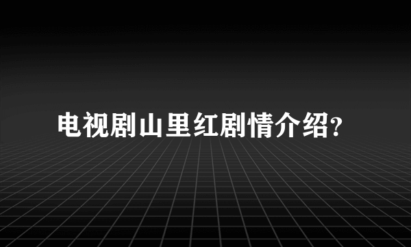 电视剧山里红剧情介绍？