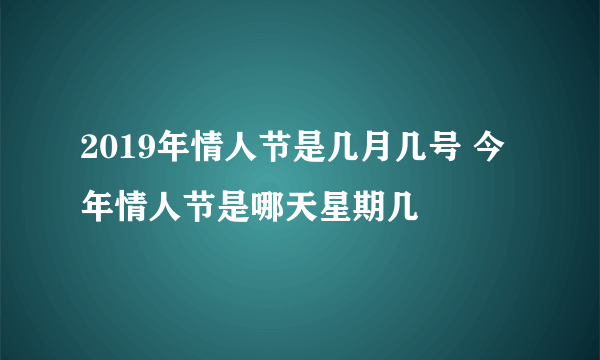 2019年情人节是几月几号 今年情人节是哪天星期几