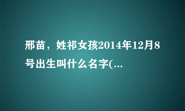 邢苗，姓祁女孩2014年12月8号出生叫什么名字( 二 )