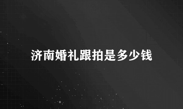 济南婚礼跟拍是多少钱