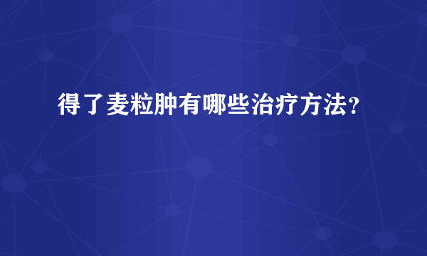 得了麦粒肿有哪些治疗方法？