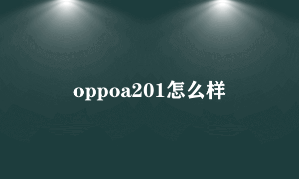 oppoa201怎么样