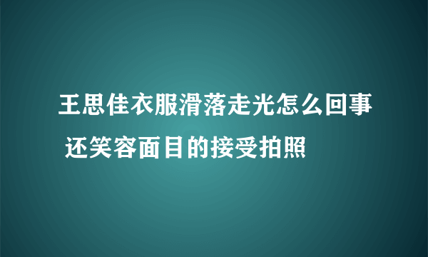 王思佳衣服滑落走光怎么回事 还笑容面目的接受拍照