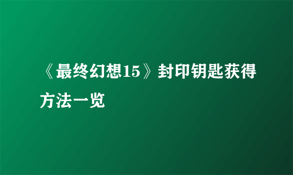 《最终幻想15》封印钥匙获得方法一览