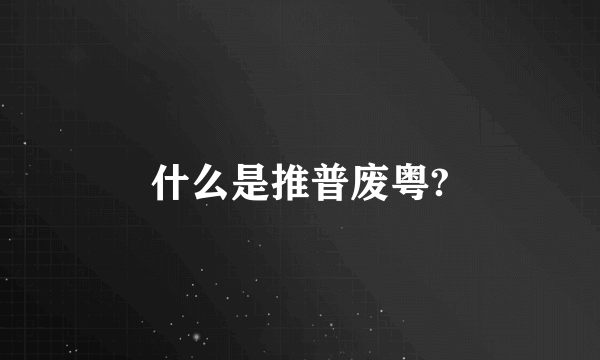 什么是推普废粤?