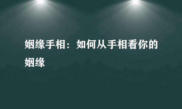 姻缘手相：如何从手相看你的姻缘