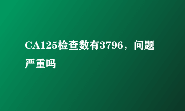 CA125检查数有3796，问题严重吗