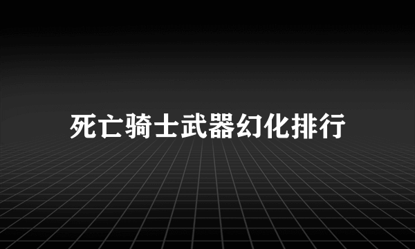 死亡骑士武器幻化排行