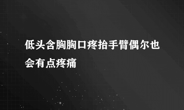 低头含胸胸口疼抬手臂偶尔也会有点疼痛