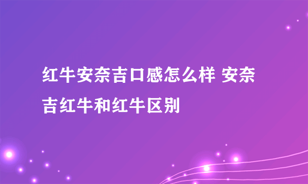 红牛安奈吉口感怎么样 安奈吉红牛和红牛区别