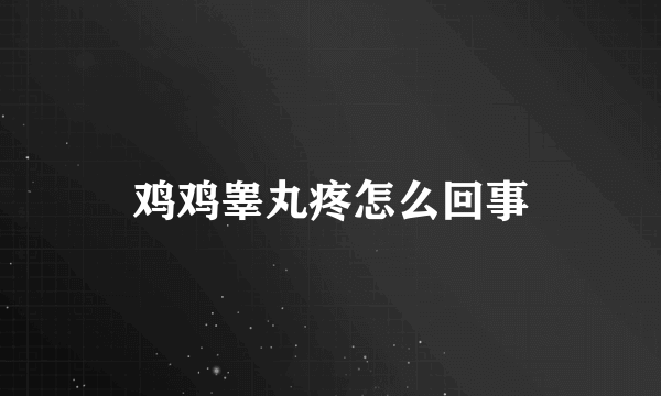 鸡鸡睾丸疼怎么回事