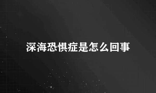 深海恐惧症是怎么回事