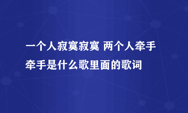 一个人寂寞寂寞 两个人牵手牵手是什么歌里面的歌词