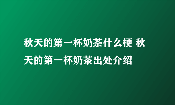 秋天的第一杯奶茶什么梗 秋天的第一杯奶茶出处介绍