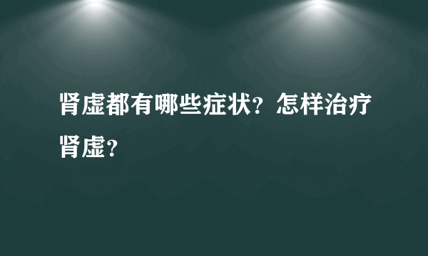 肾虚都有哪些症状？怎样治疗肾虚？