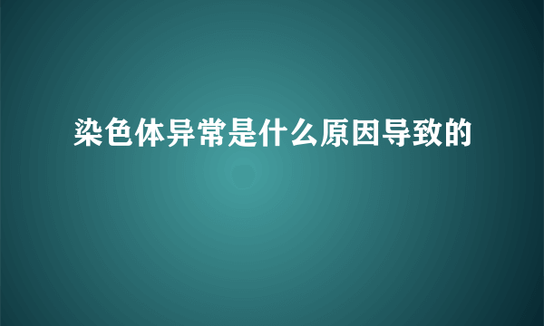 染色体异常是什么原因导致的