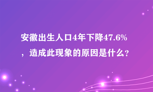 安徽出生人口4年下降47.6%，造成此现象的原因是什么？