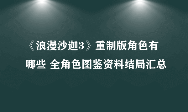 《浪漫沙迦3》重制版角色有哪些 全角色图鉴资料结局汇总