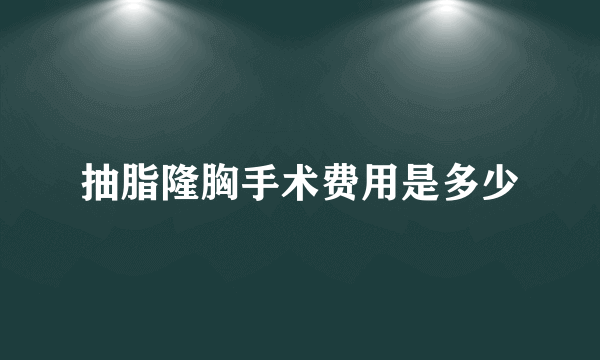 抽脂隆胸手术费用是多少