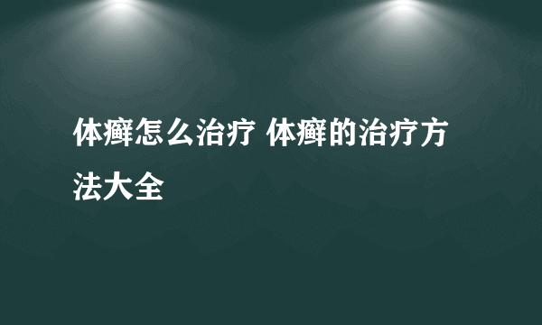 体癣怎么治疗 体癣的治疗方法大全