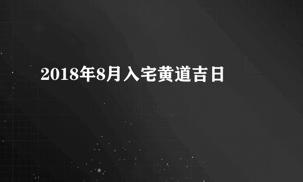 2018年8月入宅黄道吉日