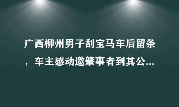 广西柳州男子刮宝马车后留条，车主感动邀肇事者到其公司上班，你怎么看？