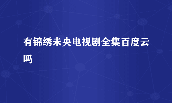 有锦绣未央电视剧全集百度云吗