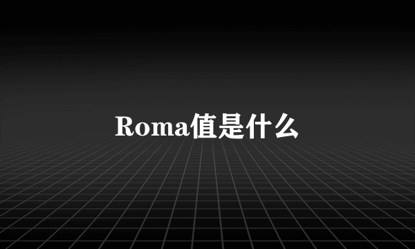 Roma值是什么