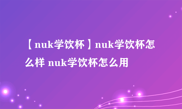 【nuk学饮杯】nuk学饮杯怎么样 nuk学饮杯怎么用