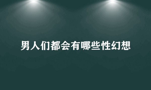 男人们都会有哪些性幻想