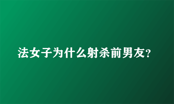 法女子为什么射杀前男友？