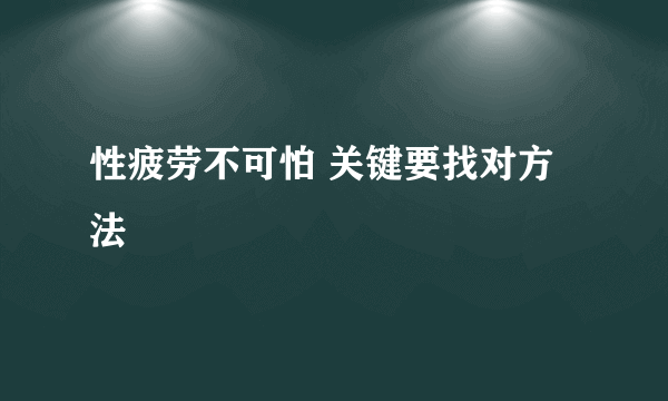 性疲劳不可怕 关键要找对方法