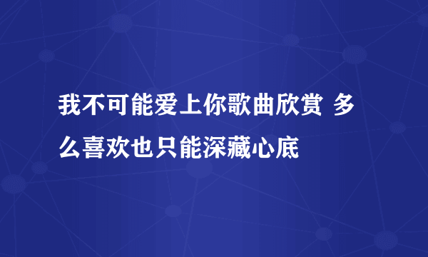 我不可能爱上你歌曲欣赏 多么喜欢也只能深藏心底