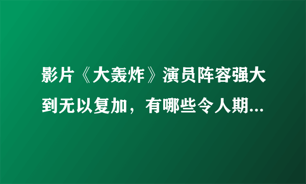 影片《大轰炸》演员阵容强大到无以复加，有哪些令人期待的演员？