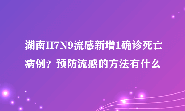 湖南H7N9流感新增1确诊死亡病例？预防流感的方法有什么