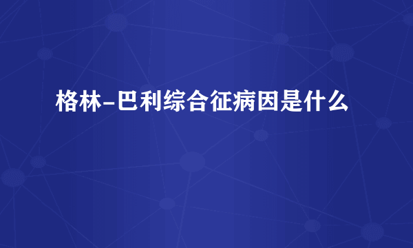 格林-巴利综合征病因是什么